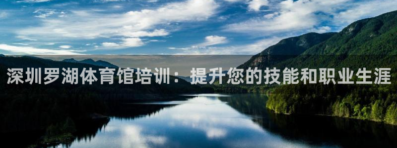 富联娱乐革7O777：深圳罗湖体育馆培训：提升您的技