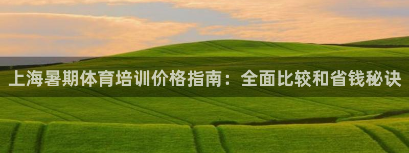 富联娱乐价7O777：上海暑期体育培训价格指南：全面