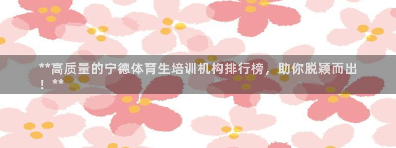 富联平台客 37oo735：**高质量的宁德体育生培