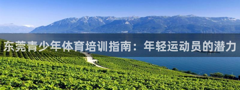 富联娱乐平台开户流程及时间：东莞青少年体育培训指南：