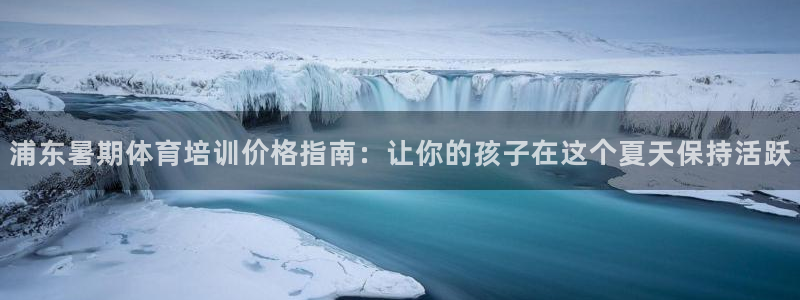 富联大厦：浦东暑期体育培训价格指南：让你的孩子在这个