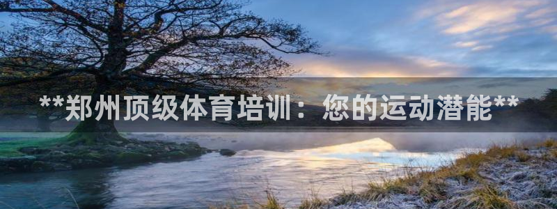 富联娱乐平台开户要钱吗：**郑州顶级体育培训：您的运