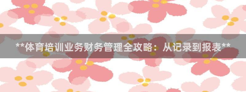 富联股份代码是多少：**体育培训业务财务管理全攻略：