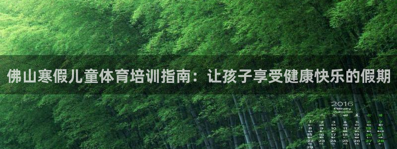 富联官网注册不了账号怎么回事：佛山寒假儿童体育培训指