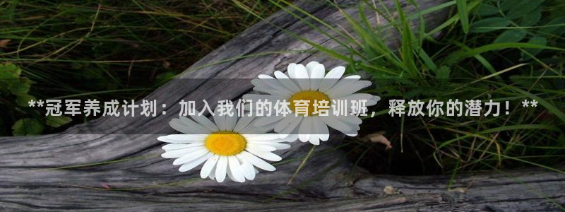 富联娱乐平台怎么样啊：**冠军养成计划：加入我们的体