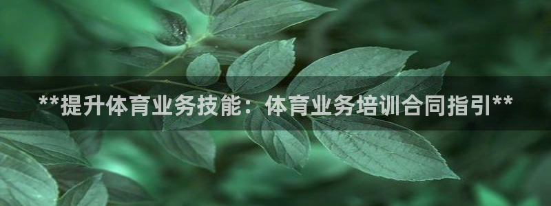 富联金融：**提升体育业务技能：体育业务培训合同指引