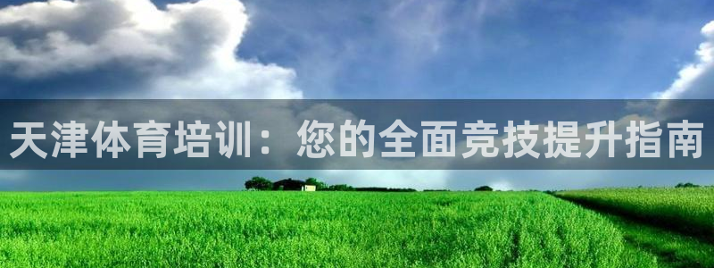 富联平台布7O777：天津体育培训：您的全面竞技提升