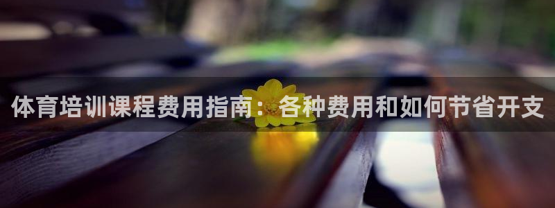 富联官方网站首页登录网址：体育培训课程费用指南：各种