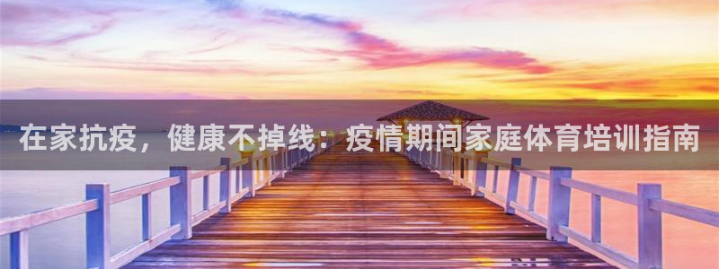 富联最新股价：在家抗疫，健康不掉线：疫情期间家庭体育