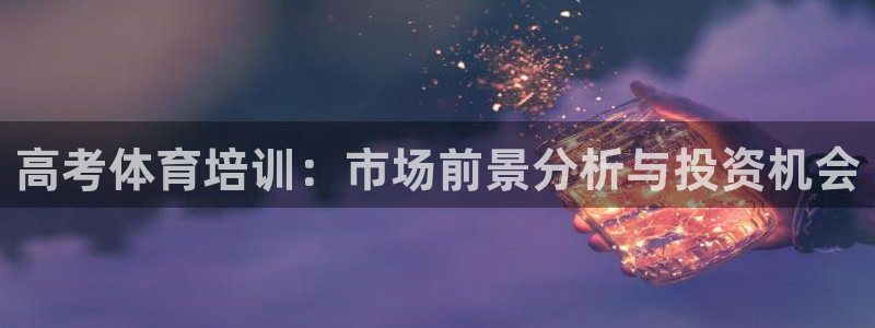 富联娱乐会员多少钱：高考体育培训：市场前景分析与投资机会