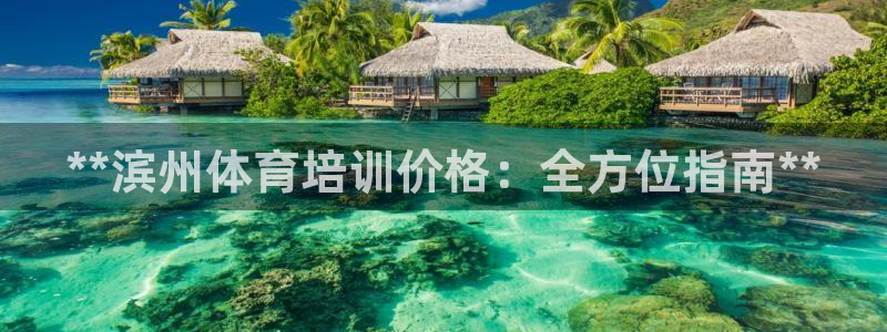 富联平台推 411031 富联：**滨州体育培训价格：全方位