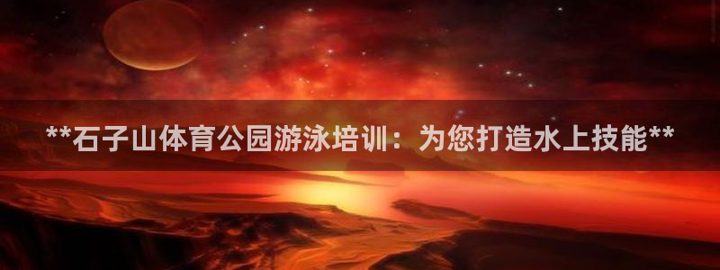 富联娱乐平台开户要钱吗安全吗：**石子山体育公园游泳培训：为