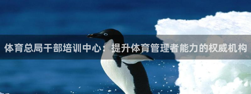 富联是什么平台：体育总局干部培训中心：提升体育管理者能力的权