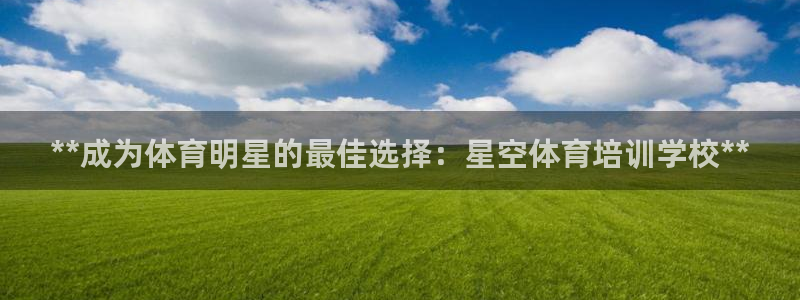 富联娱乐下载app：**成为体育明星的最佳选择：星空