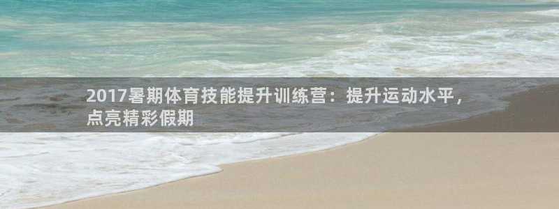 富联平台间7O777：2017暑期体育技能提升训练营
