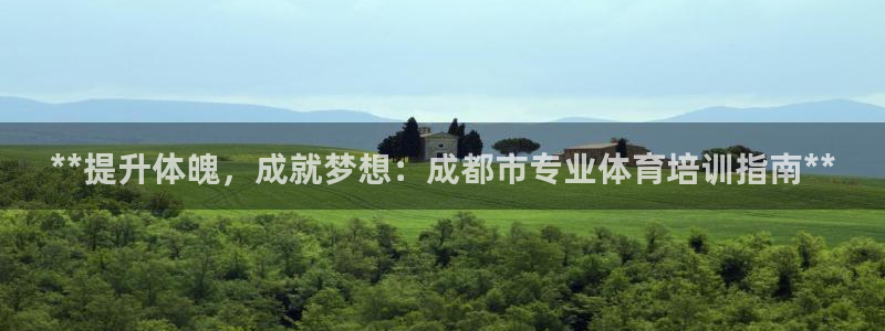 富联娱乐老板叫什么：**提升体魄，成就梦想：成都市专