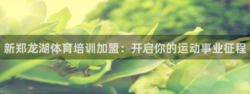 富联平台认 585341 富联：新郑龙湖体育培训加盟