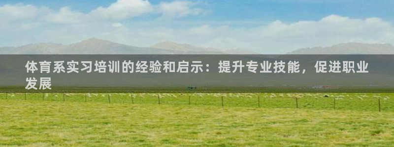 富联平台官网登录入口网址：体育系实习培训的经验和启示