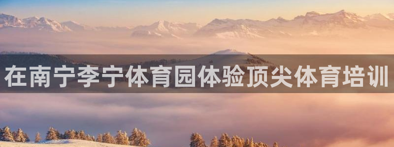 富联娱乐登录注册入口官网：在南宁李宁体育园体验顶尖体