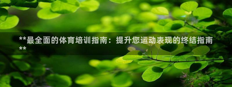 富联娱乐是什么时候开的：**最全面的体育培训指南：提