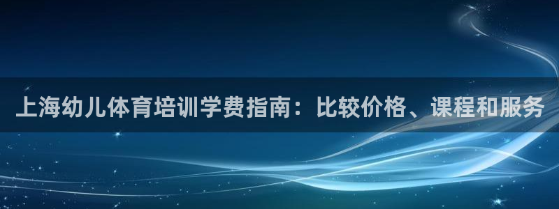 富联股份股票怎么样：上海幼儿体育培训学费指南：比较价