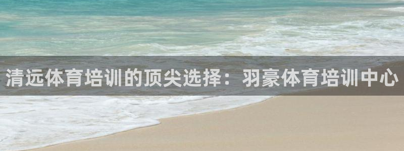 富联平台用户登陆：清远体育培训的顶尖选择：羽豪体育培