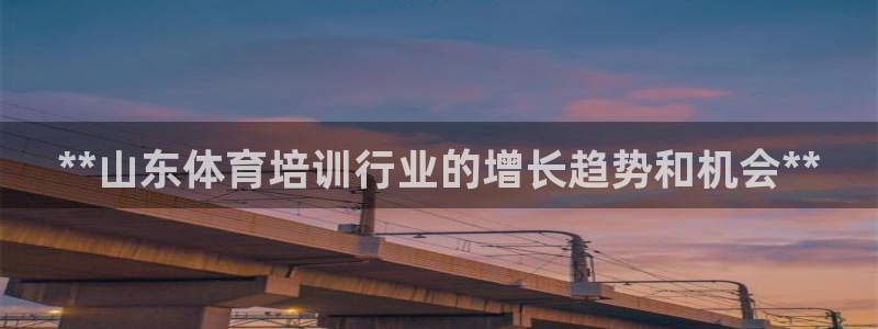 富联申购中签时间：**山东体育培训行业的增长趋势和机会**