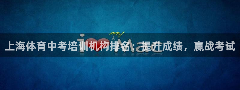 富联平台便7O777：上海体育中考培训机构排名：提升成绩，赢