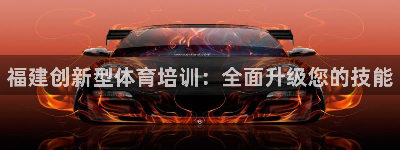 富联娱乐客户端app下载服务器：福建创新型体育培训：全面升级