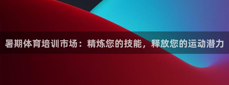 富联官方网站首页登录入口：暑期体育培训市场：精炼您的技能，释