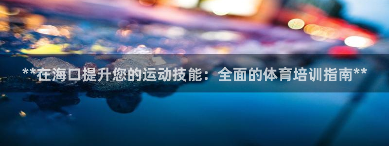 富联娱乐官方网站入口网址：**在海口提升您的运动技能