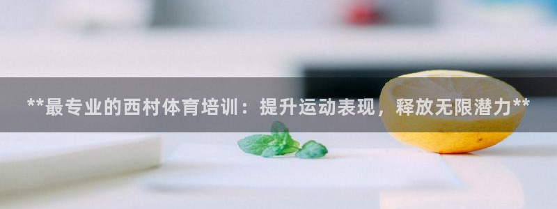 富联商城：**最专业的西村体育培训：提升运动表现，释