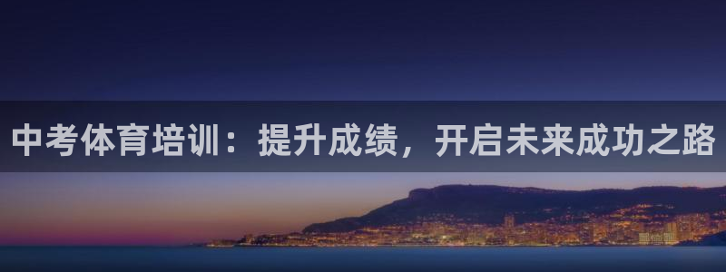 富联平台奇7O777：中考体育培训：提升成绩，开启未