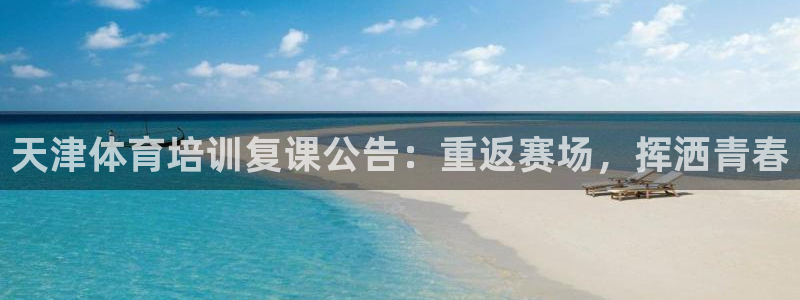 富联娱乐负责人是谁：天津体育培训复课公告：重返赛场，