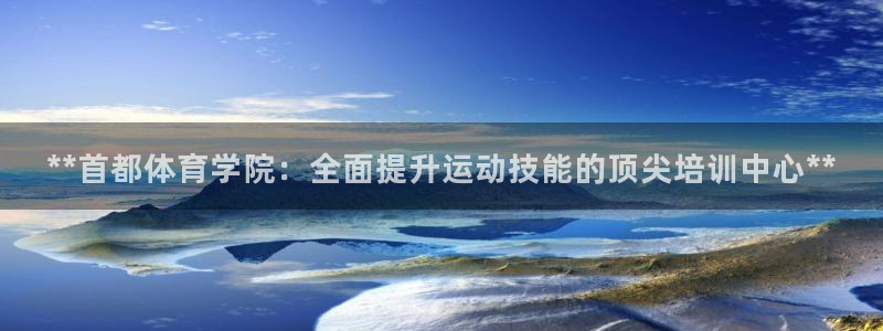 富联股份股票怎么样：**首都体育学院：全面提升运动技