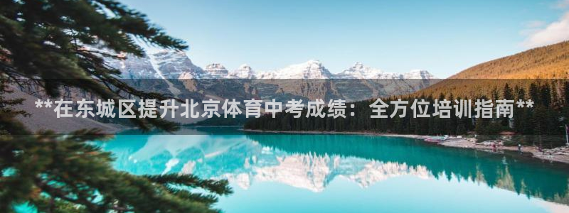 富联娱乐登录地址：**在东城区提升北京体育中考成绩：全方位培