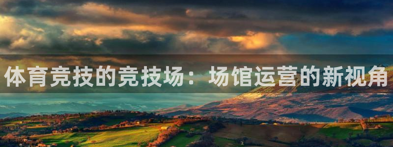 富联娱乐访问中国网站：体育竞技的竞技场：场馆运营的新视角