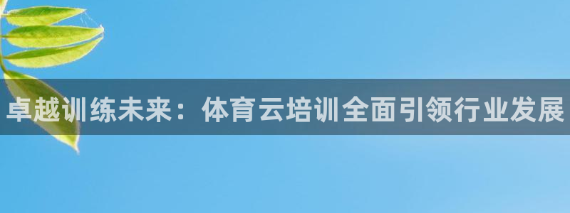富联娱乐怎么样可靠吗：卓越训练未来：体育云培训全面引领行业发