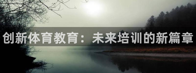 富联平台寇 37oo735：创新体育教育：未来培训的新篇章