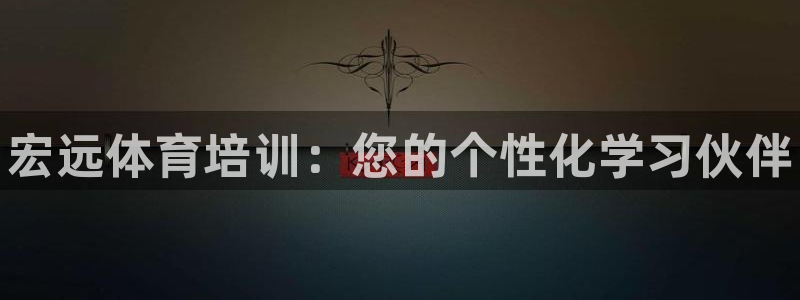 富联平台节7O777：宏远体育培训：您的个性化学习伙伴